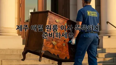 제주 애월 원룸 이사, 똑똑하게 준비하세요!