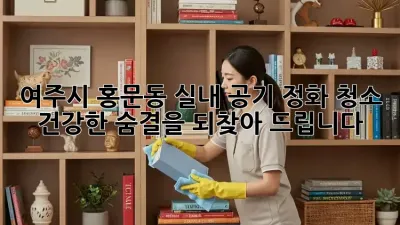 여주시 홍문동 실내 공기 정화 청소: 건강한 숨결을 되찾아 드립니다.
